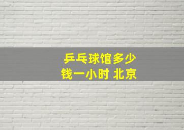 乒乓球馆多少钱一小时 北京